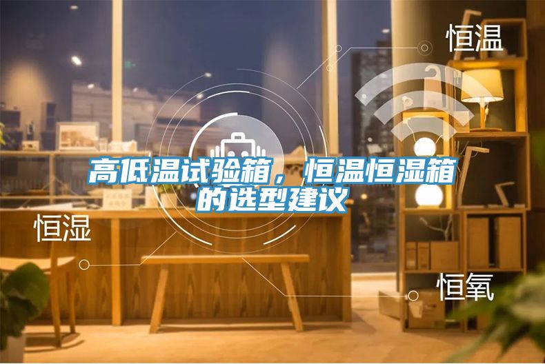 高低溫試驗(yàn)箱，恒溫恒濕箱的選型建議