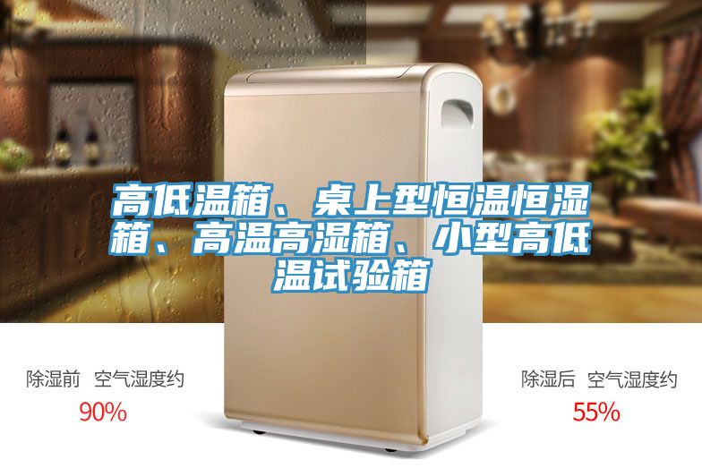 高低溫箱、桌上型恒溫恒濕箱、高溫高濕箱、小型高低溫試驗(yàn)箱