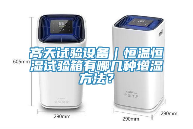 高天試驗(yàn)設(shè)備｜恒溫恒濕試驗(yàn)箱有哪幾種增濕方法？