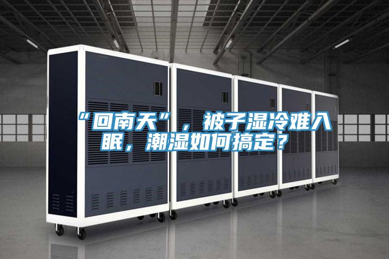 “回南天”，被子濕冷難入眠，潮濕如何搞定？