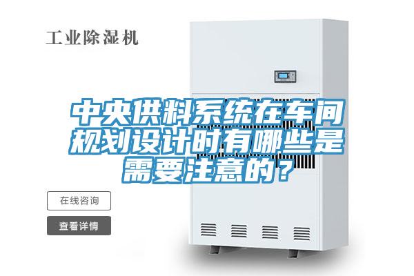 中央供料系統(tǒng)在車間規(guī)劃設(shè)計(jì)時(shí)有哪些是需要注意的？
