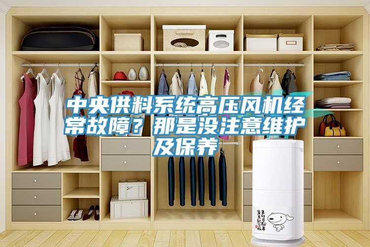 中央供料系統(tǒng)高壓風(fēng)機經(jīng)常故障？那是沒注意維護及保養(yǎng)