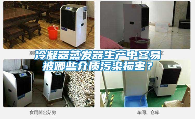 冷凝器蒸發(fā)器生產(chǎn)中容易被哪些介質污染損害？