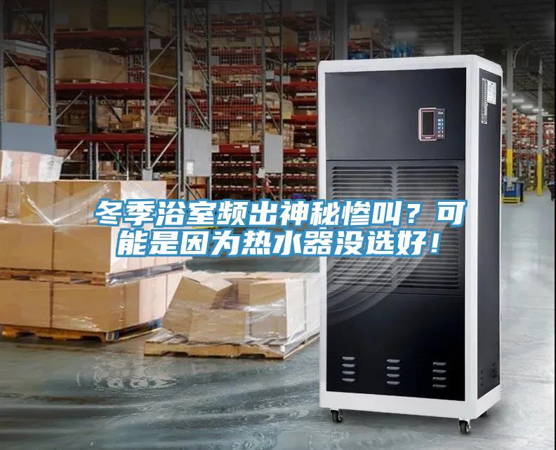 冬季浴室頻出神秘慘叫？可能是因?yàn)闊崴鳑](méi)選好！