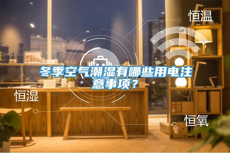 冬季空氣潮濕有哪些用電注意事項(xiàng)？