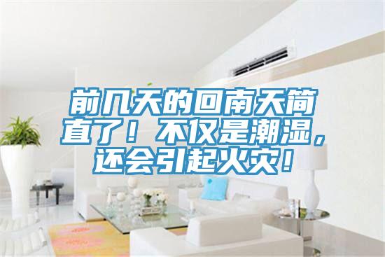 前幾天的回南天簡(jiǎn)直了！不僅是潮濕，還會(huì)引起火災(zāi)！