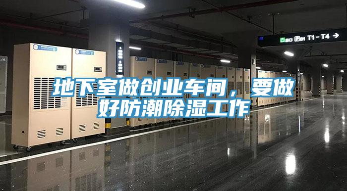 地下室做創(chuàng)業(yè)車間，要做好防潮除濕工作