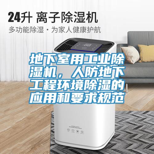 地下室用工業(yè)除濕機(jī)，人防地下工程環(huán)境除濕的應(yīng)用和要求規(guī)范