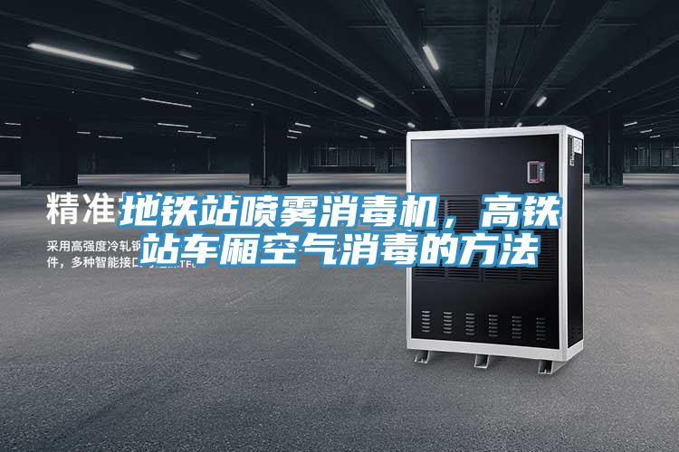 地鐵站噴霧消毒機(jī)，高鐵站車廂空氣消毒的方法
