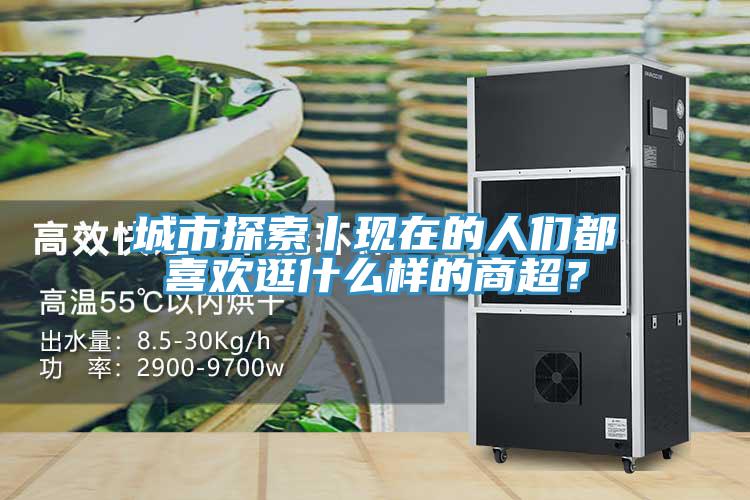 城市探索丨現(xiàn)在的人們都喜歡逛什么樣的商超?